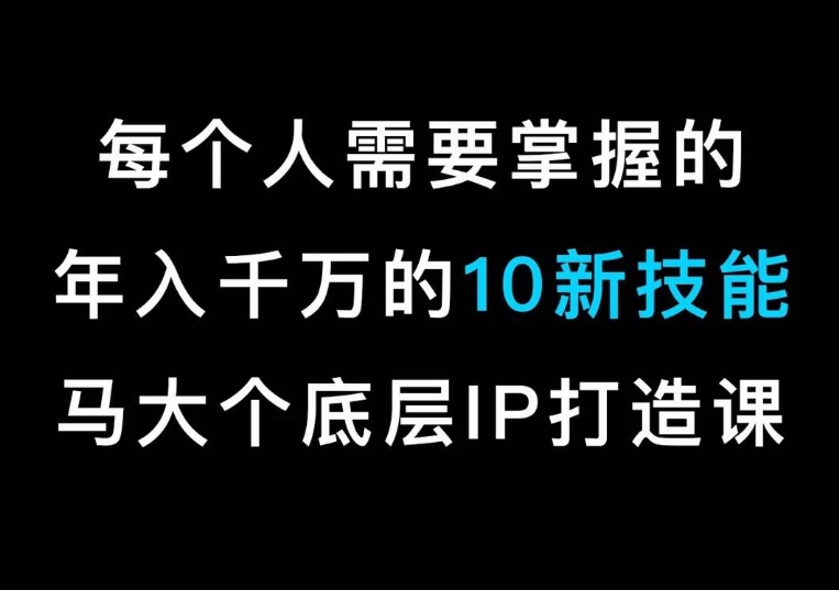 马大个的IP底层逻辑课，​每个人需要掌握的千万的10新技能，约会底层IP打造方法_免费分享网络创业,副业,信息差项目的老牌资源整合平台！金铲子项目