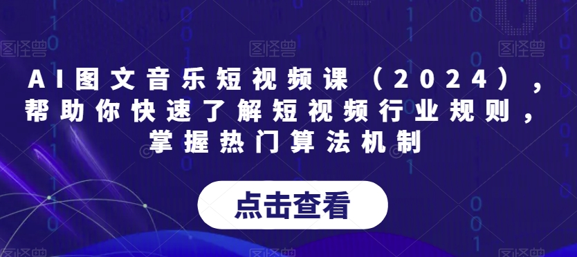 AI图文音乐短视频课（2024）,帮助你快速了解短视频行业规则，掌握热门算法机制_免费分享网络创业,副业,信息差项目的老牌资源整合平台！金铲子项目
