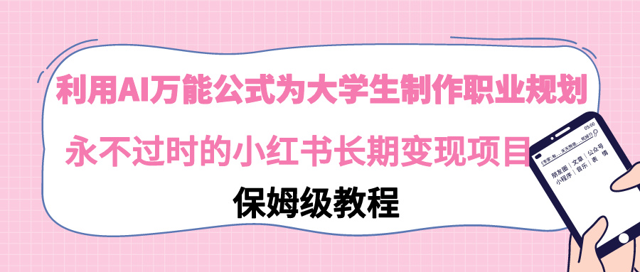 （9000期）利用AI万能公式为大学生制作职业规划，永不过时的小红书长期项目_免费分享网络创业,副业,信息差项目的老牌资源整合平台！金铲子项目