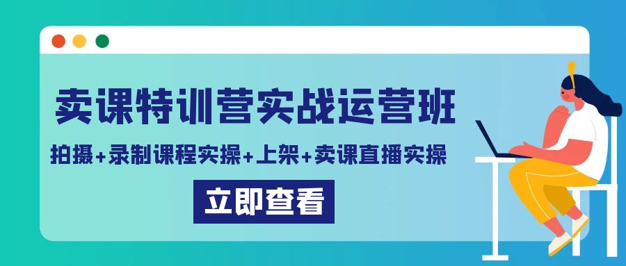 （9031期）卖课特训营实战运营班：拍摄录制课程实操上架课程卖课直播实操_免费分享网络创业,副业,信息差项目的老牌资源整合平台！金铲子项目