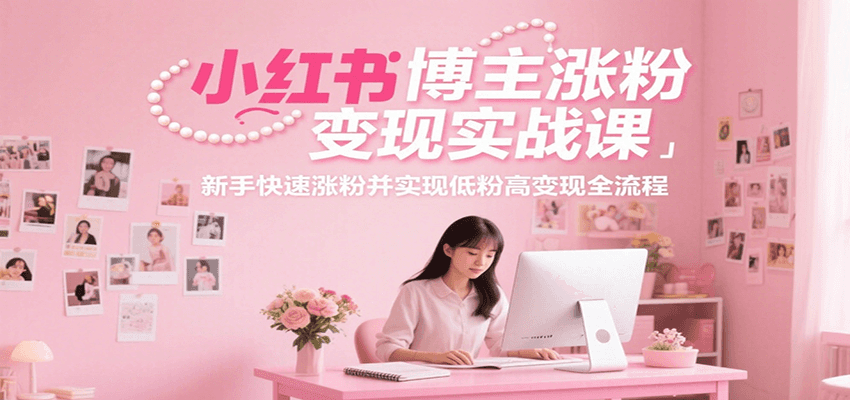 小红书博主涨粉实战课，新手快速涨粉并实现低粉高全流程_免费分享网络创业,副业,信息差项目的老牌资源整合平台！金铲子项目