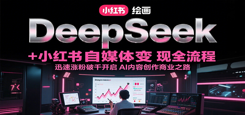 DeepSeek绘画小红书自媒体全流程，迅速涨粉破千开启AI内容创作商业之路_免费分享网络创业,副业,信息差项目的老牌资源整合平台！金铲子项目