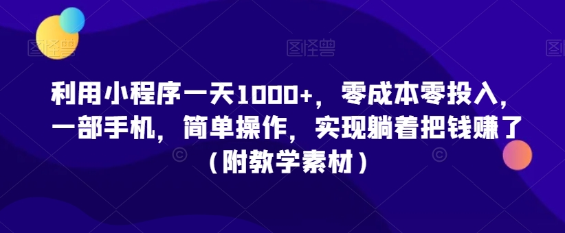 利用小程序，零投入，一部手机，简单操作，实现躺着把钱赚了（附教学素材）_免费分享网络创业,副业,信息差项目的老牌资源整合平台！金铲子项目