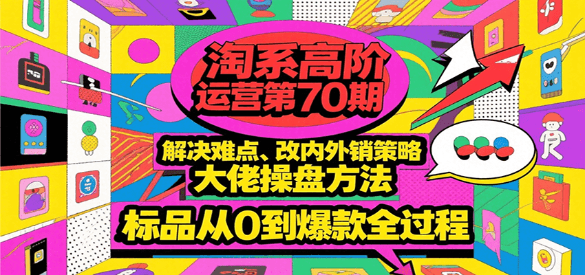 淘系高阶运营第70期，解决难点、改内外销策略，大佬操盘方法，标品从0到爆款全过程_免费分享网络创业,副业,信息差项目的老牌资源整合平台！金铲子项目
