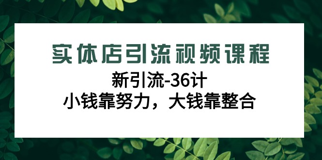 （9048期）实体店引流视频课程，新引流-36计，小钱靠努力，大钱靠整合（48节-无水印）_免费分享网络创业,副业,信息差项目的老牌资源整合平台！金铲子项目