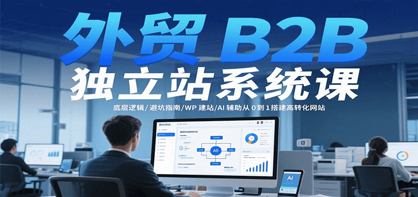 外贸B2B独立站系统课：底层逻辑/避坑指南/WP建站/AI辅助从0到1搭建高转化网站_免费分享网络创业,副业,信息差项目的老牌资源整合平台！金铲子项目
