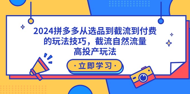 （9037期）2024拼多多从选品到截流到付费的玩法技巧，截流自然流量玩法，高投产玩法_免费分享网络创业,副业,信息差项目的老牌资源整合平台！金铲子项目