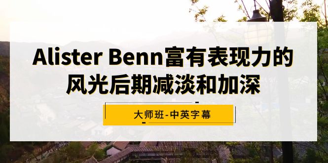 （9035期）AlisterBenn富有表现力的风光后期减淡和加深大师班-中英字幕_免费分享网络创业,副业,信息差项目的老牌资源整合平台！金铲子项目