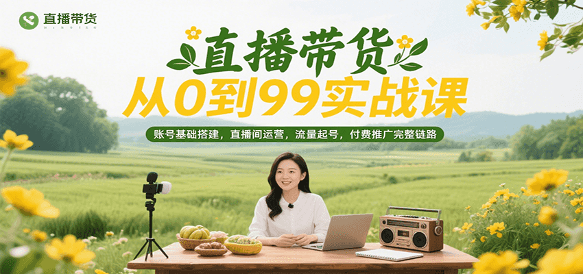 直播带货从0到99实战课，账号基础搭建，直播间运营，流量起号，付费推广完整链路_免费分享网络创业,副业,信息差项目的老牌资源整合平台！金铲子项目