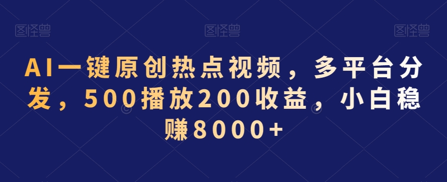 AI一键原创热点视频，多平台分发，500播放200，小白稳_免费分享网络创业,副业,信息差项目的老牌资源整合平台！金铲子项目