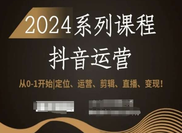 2024抖音运营全套系列课程，从0-1开始，定位、运营、剪辑、直播、_免费分享网络创业,副业,信息差项目的老牌资源整合平台！金铲子项目