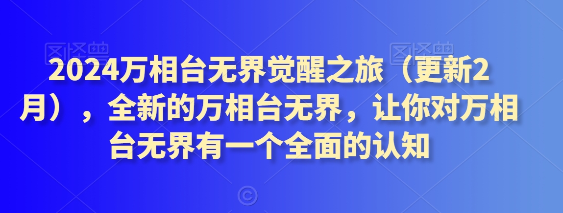 2024万相台无界觉醒之旅（更新2月），全新的万相台无界，让你对万相台无界有一个全面的认知_免费分享网络创业,副业,信息差项目的老牌资源整合平台！金铲子项目