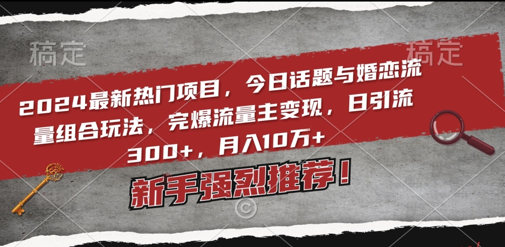 2024最新热门项目，今日话题与婚恋流量组合玩法，完爆流量主，日引流，10万_免费分享网络创业,副业,信息差项目的老牌资源整合平台！金铲子项目
