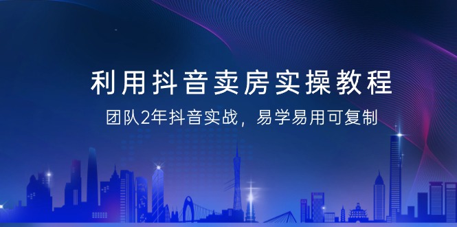 （9079期）利用抖音-卖房实操教程，团队2年抖音实战，易学易用可复制（43节无水印）_免费分享网络创业,副业,信息差项目的老牌资源整合平台！金铲子项目