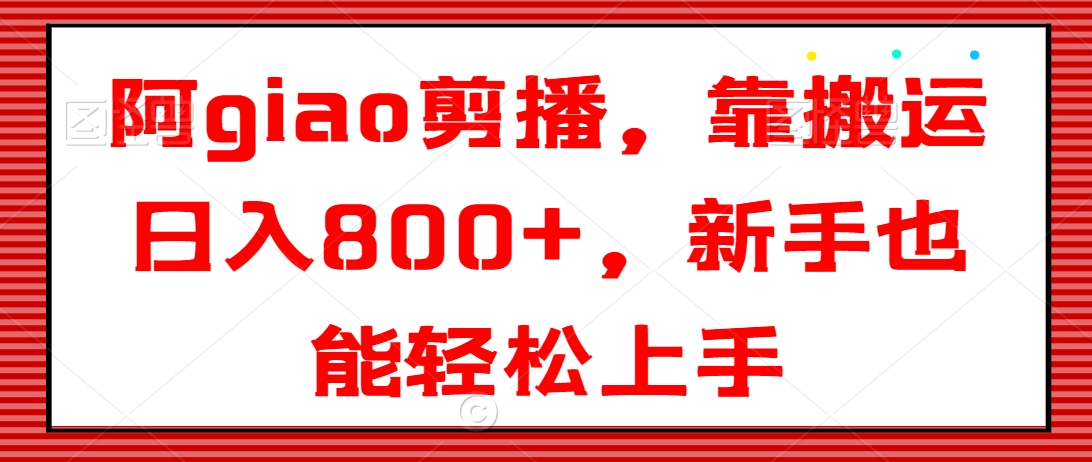 阿giao剪播，靠搬运，新手也能上手_免费分享网络创业,副业,信息差项目的老牌资源整合平台！金铲子项目