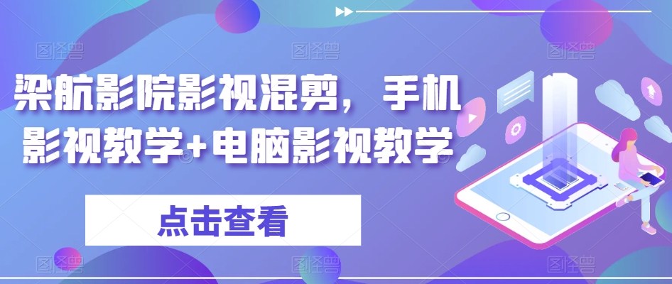 梁航影院影视混剪，手机影视教学电脑影视教学_免费分享网络创业,副业,信息差项目的老牌资源整合平台！金铲子项目