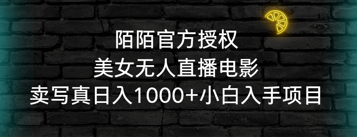 （9075期）陌陌官方授权美女无人直播电影，卖写真小白入手项目_免费分享网络创业,副业,信息差项目的老牌资源整合平台！金铲子项目