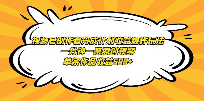 （9107期）视频号创作者分成计划爆炸玩法，一分钟一条原创视频，单条作品_免费分享网络创业,副业,信息差项目的老牌资源整合平台！金铲子项目