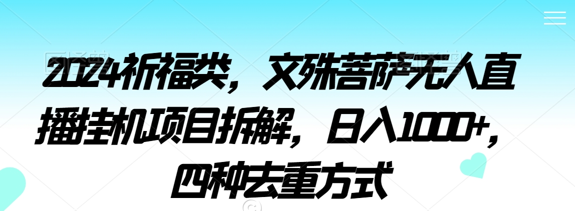 2024祈福类，文殊菩萨无人直播挂机项目拆解四种去重方式_免费分享网络创业,副业,信息差项目的老牌资源整合平台！金铲子项目