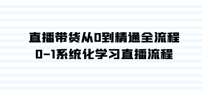 （9105期）直播带货从0到精通全流程，0-1系统化学习直播流程（35节课）_免费分享网络创业,副业,信息差项目的老牌资源整合平台！金铲子项目
