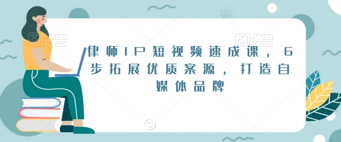 律师IP短视频速成课，6步拓展优质案源，打造自媒体品牌_免费分享网络创业,副业,信息差项目的老牌资源整合平台！金铲子项目