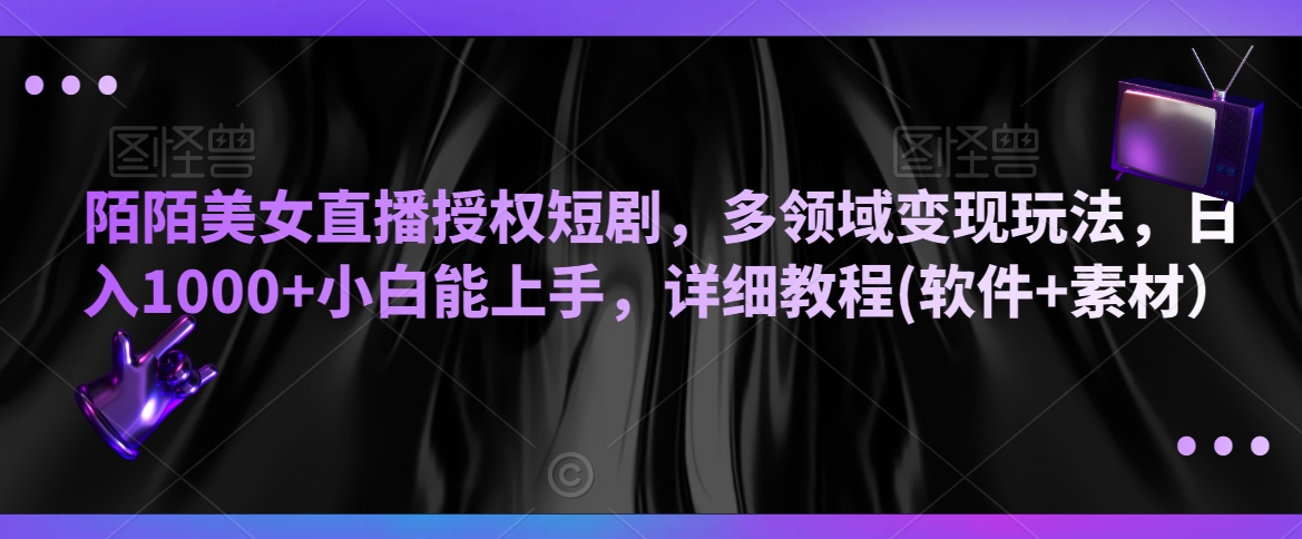 陌陌美女直播授权短剧，多领域玩法，小白能上手，详细教程(软件素材）_免费分享网络创业,副业,信息差项目的老牌资源整合平台！金铲子项目