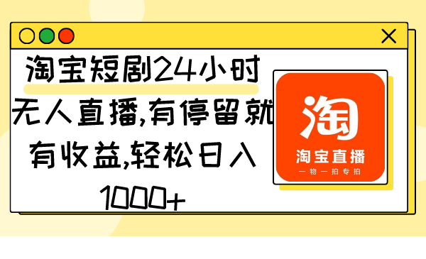 （9130期）淘宝短剧24小时无人直播，有停留就有,_免费分享网络创业,副业,信息差项目的老牌资源整合平台！金铲子项目