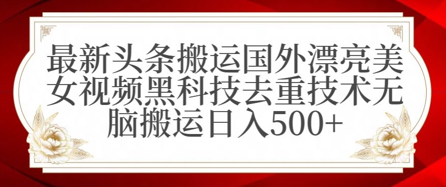 最新头条搬运国外漂亮美女视频黑科技去重技术无脑搬运_免费分享网络创业,副业,信息差项目的老牌资源整合平台！金铲子项目