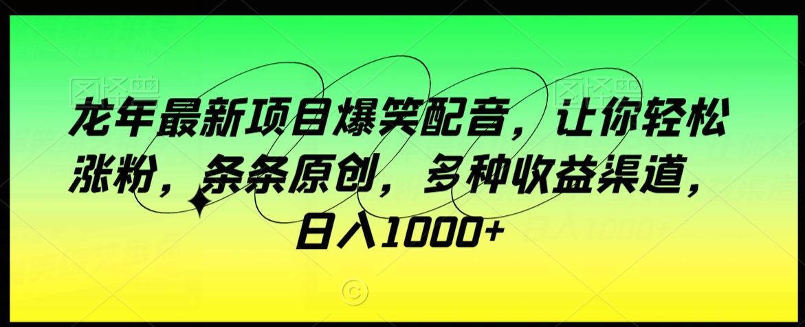 龙年最新项目爆笑配音，让你涨粉，条条原创，多种渠道，_免费分享网络创业,副业,信息差项目的老牌资源整合平台！金铲子项目