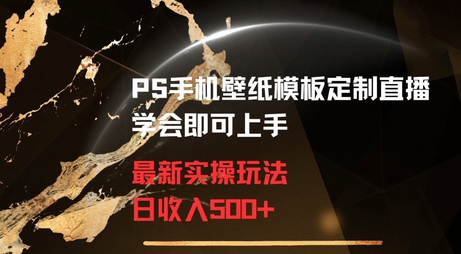 PS手机壁纸模板定制直播最新实操玩法学会即可上手日_免费分享网络创业,副业,信息差项目的老牌资源整合平台！金铲子项目