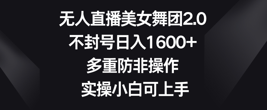 无人直播美女舞团2.0，不封号1，多重防非操作，实操小白可上手_免费分享网络创业,副业,信息差项目的老牌资源整合平台！金铲子项目