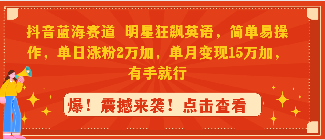（9115期）抖音蓝海赛道，明星狂飙英语，简单易操作，单日涨粉2万加，单月15万…_免费分享网络创业,副业,信息差项目的老牌资源整合平台！金铲子项目