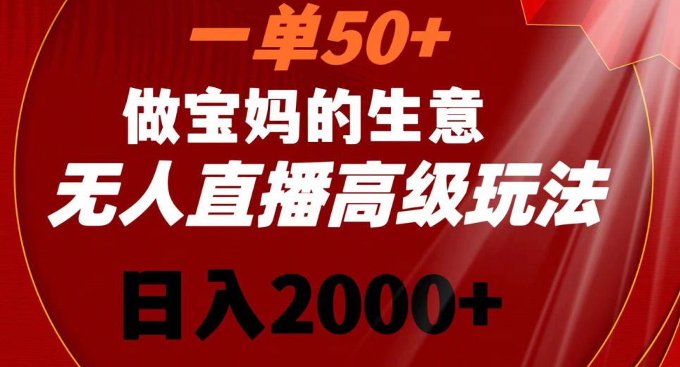 一单50做宝妈的生意，新生儿胎教资料无人直播高级玩法，0_免费分享网络创业,副业,信息差项目的老牌资源整合平台！金铲子项目