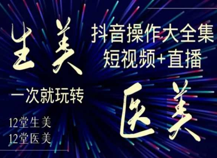 美业全干货·生美·医美抖音操作合集，短视频直播，一次就玩转_免费分享网络创业,副业,信息差项目的老牌资源整合平台！金铲子项目