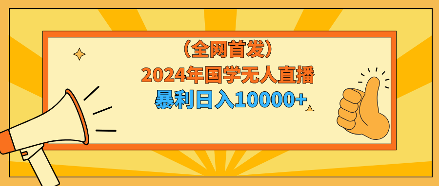 （9146期）2024年国学无人直播暴力0小白也可操作_免费分享网络创业,副业,信息差项目的老牌资源整合平台！金铲子项目