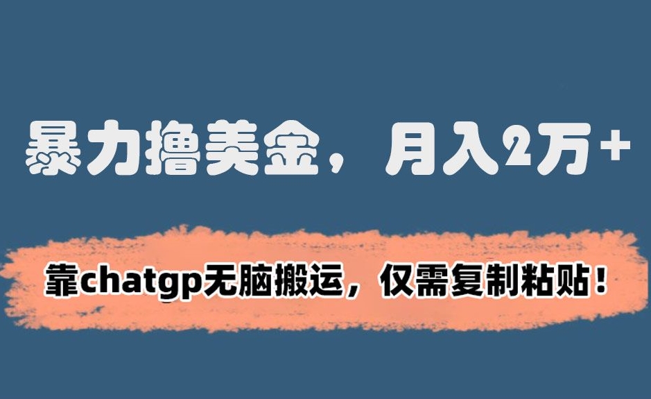 暴力撸美金，2万靠chatgp无脑搬运，仅需复制粘贴_免费分享网络创业,副业,信息差项目的老牌资源整合平台！金铲子项目