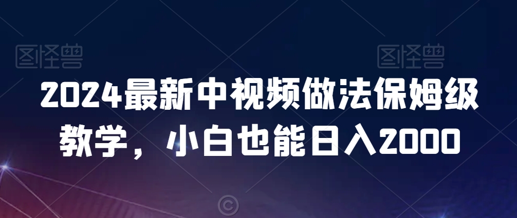 2024最新中视频做法保姆级教学，小白也能0_免费分享网络创业,副业,信息差项目的老牌资源整合平台！金铲子项目