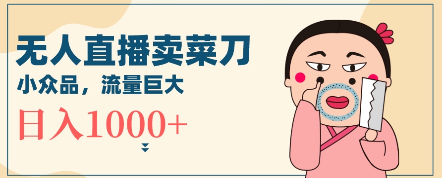 无人冷门品直播新玩法，通过卖菜刀_免费分享网络创业,副业,信息差项目的老牌资源整合平台！金铲子项目