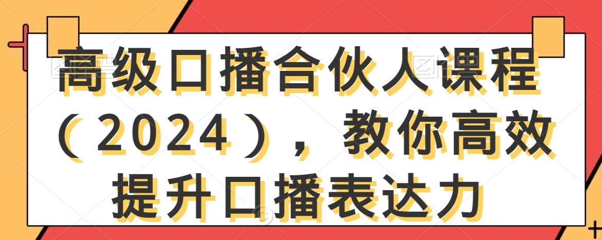 高级口播合伙人课程（2024），教你高效提升口播表达力_免费分享网络创业,副业,信息差项目的老牌资源整合平台！金铲子项目