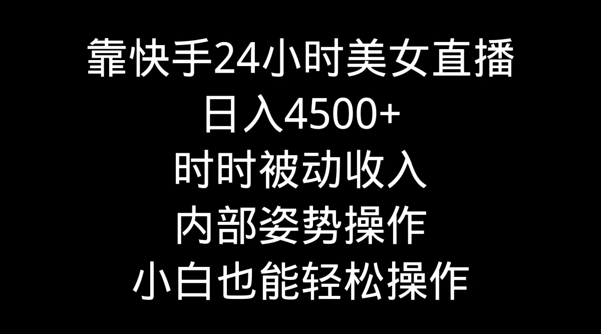 （9135期）靠快手美女24小时直播，4，时时被动，内部姿势操作，小白也…_免费分享网络创业,副业,信息差项目的老牌资源整合平台！金铲子项目