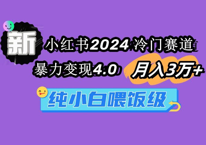 （9134期）小红书2024冷门赛道3万暴力4.0纯小白喂饭级_免费分享网络创业,副业,信息差项目的老牌资源整合平台！金铲子项目