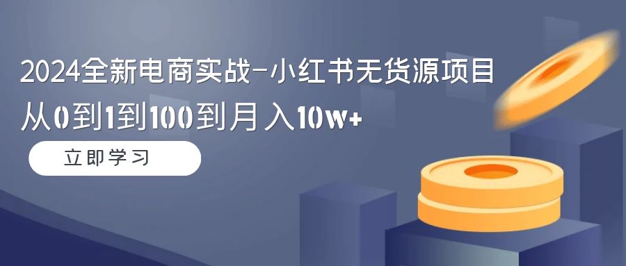 （9169期）2024全新电商实战-小红书无货源项目：从0到1到100到_免费分享网络创业,副业,信息差项目的老牌资源整合平台！金铲子项目