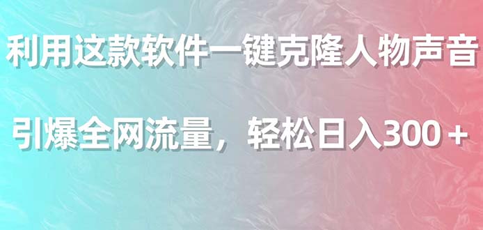 （9167期）利用这款软件一键克隆人物声音，引爆全网流量，_免费分享网络创业,副业,信息差项目的老牌资源整合平台！金铲子项目