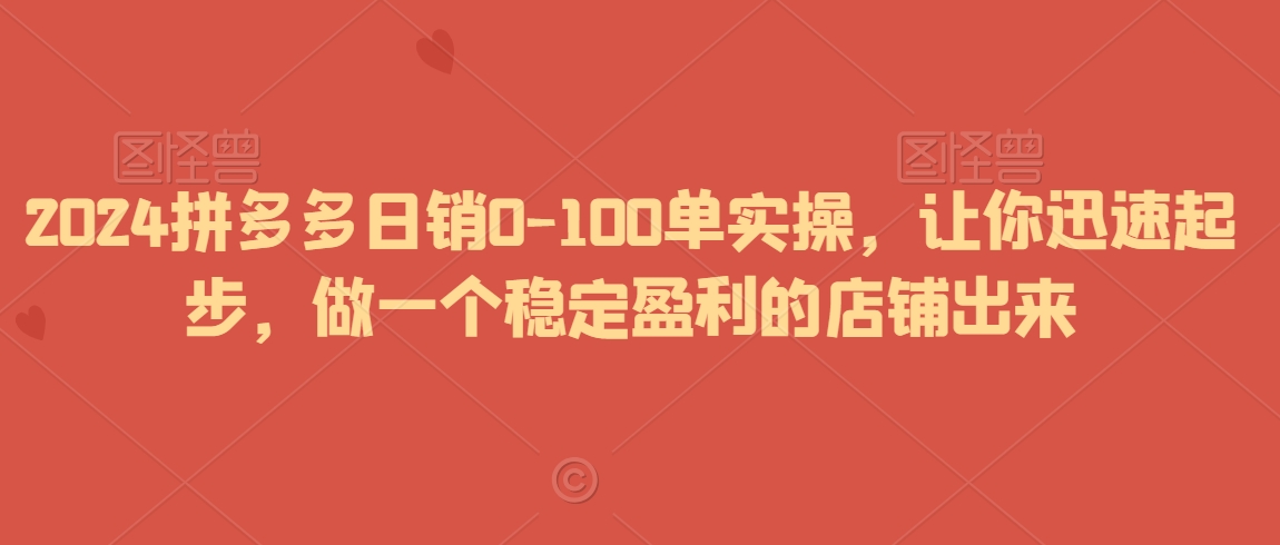 2024拼多多0-100单实操，让你迅速起步，做一个稳定盈利的店铺出来_免费分享网络创业,副业,信息差项目的老牌资源整合平台！金铲子项目