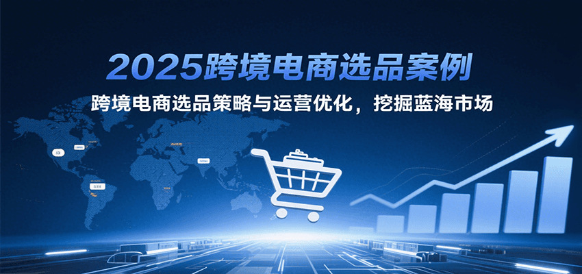 2025跨境电商选品案例，跨境电商选品策略与运营优化，挖掘蓝海市场_免费分享网络创业,副业,信息差项目的老牌资源整合平台！金铲子项目