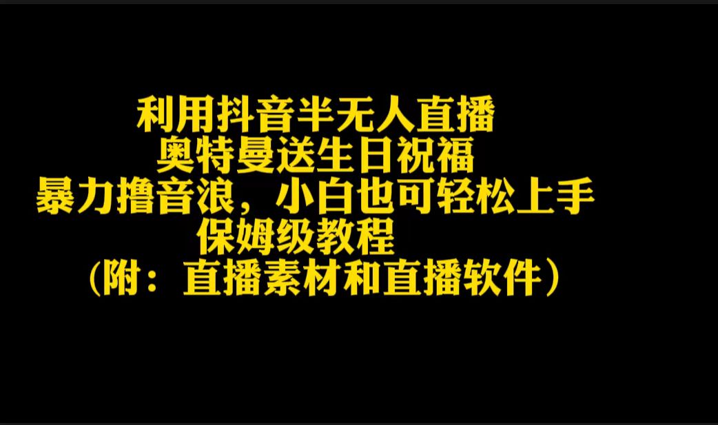 （9164期）利用抖音半无人直播奥特曼送生日祝福，暴力撸音浪，小白也可上手_免费分享网络创业,副业,信息差项目的老牌资源整合平台！金铲子项目