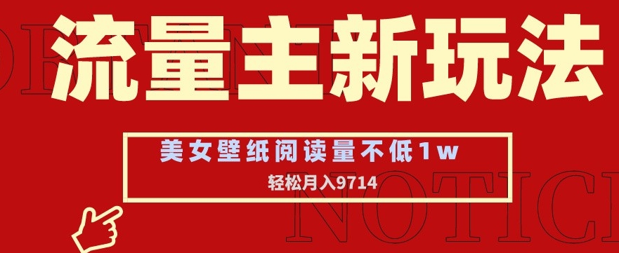 流量主新玩法，美女壁纸和头像，阅读量不低于，9741_免费分享网络创业,副业,信息差项目的老牌资源整合平台！金铲子项目