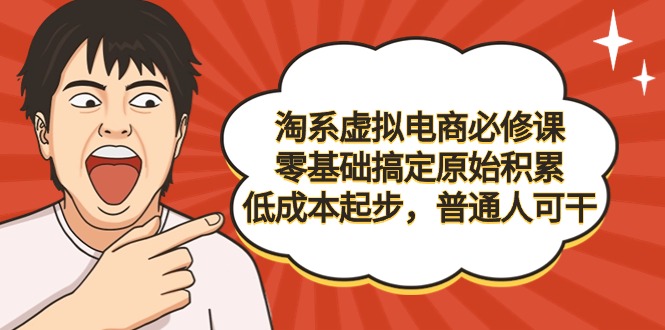 （9154期）淘系虚拟电商必修课，零基础搞定原始积累，起步，普通人可干_免费分享网络创业,副业,信息差项目的老牌资源整合平台！金铲子项目