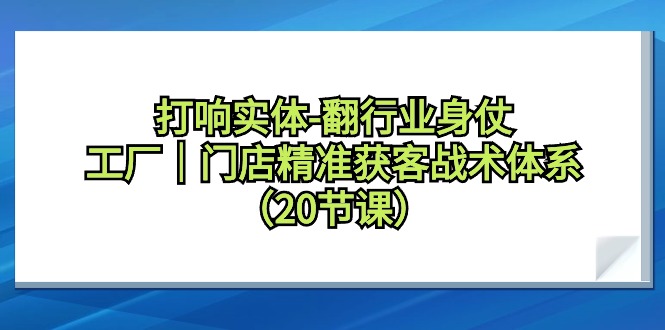 （9153期）打响实体-翻行业身仗，​工厂｜门店精准获客战术体系（20节课）_免费分享网络创业,副业,信息差项目的老牌资源整合平台！金铲子项目