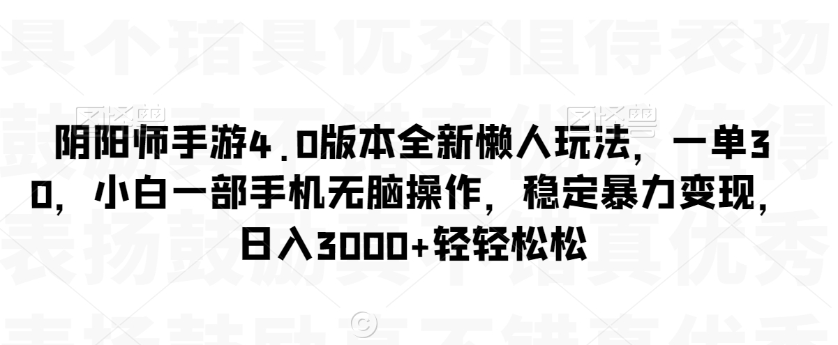 阴阳师手游4.0版本全新懒人玩法，一单30，小白一部手机无脑操作，稳定暴力_免费分享网络创业,副业,信息差项目的老牌资源整合平台！金铲子项目